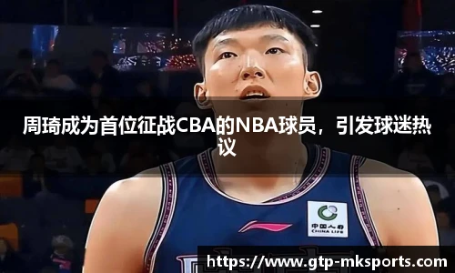 周琦成为首位征战CBA的NBA球员，引发球迷热议