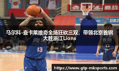 马尔科-查卡莱维奇全场狂砍三双，带领北京首钢大胜浙江Lions