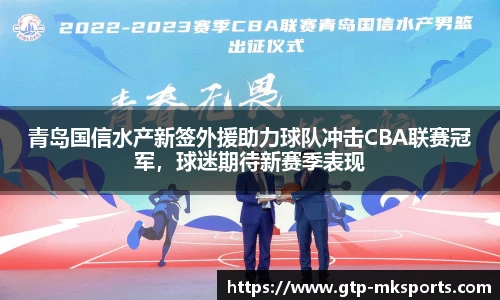 青岛国信水产新签外援助力球队冲击CBA联赛冠军，球迷期待新赛季表现