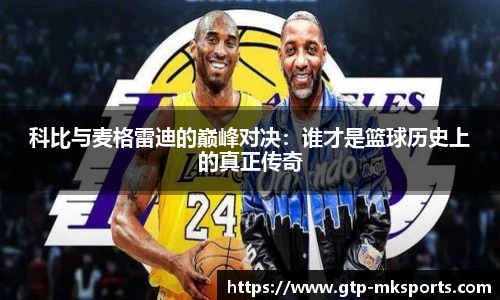 科比与麦格雷迪的巅峰对决：谁才是篮球历史上的真正传奇
