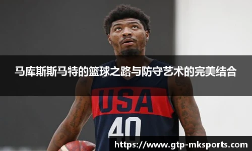 马库斯斯马特的篮球之路与防守艺术的完美结合
