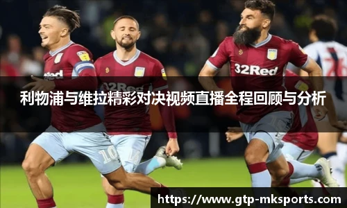 利物浦与维拉精彩对决视频直播全程回顾与分析
