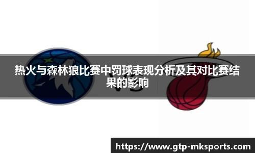 热火与森林狼比赛中罚球表现分析及其对比赛结果的影响