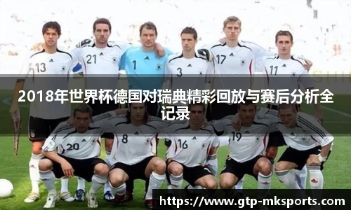 2018年世界杯德国对瑞典精彩回放与赛后分析全记录