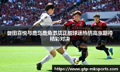 磐田喜悦与鹿岛鹿角激战正酣球迷热情高涨期待精彩对决