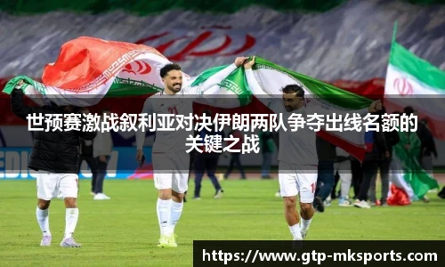 世预赛激战叙利亚对决伊朗两队争夺出线名额的关键之战