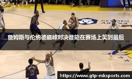 詹姆斯与伦纳德巅峰对决谁能在赛场上笑到最后