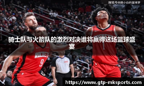骑士队与火箭队的激烈对决谁将赢得这场篮球盛宴
