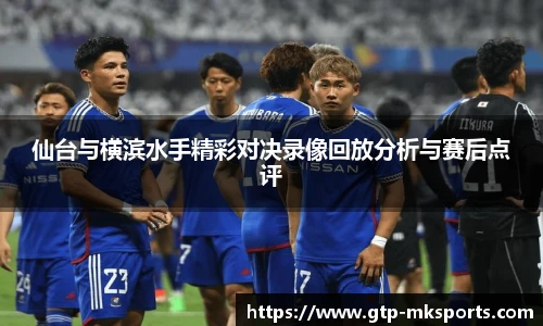 仙台与横滨水手精彩对决录像回放分析与赛后点评