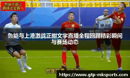 鲁能与上港激战正酣文字直播全程回顾精彩瞬间与赛场动态