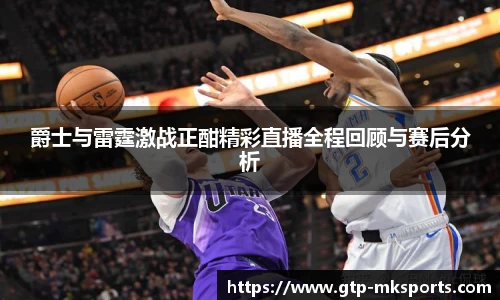爵士与雷霆激战正酣精彩直播全程回顾与赛后分析
